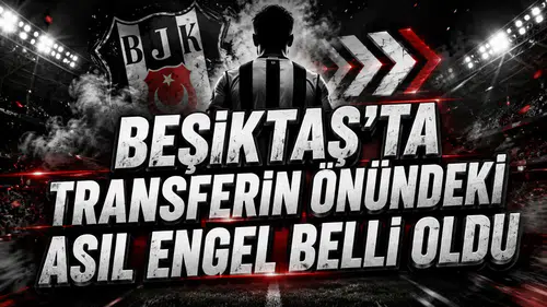 BEŞİKTAŞ’TA TRANSFERİN ÖNÜNDEKİ ASIL ENGEL BELLİ OLDU