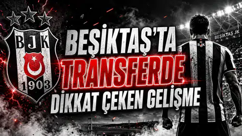 BEŞİKTAŞ’TA TRANSFERDE DİKKAT ÇEKEN GELİŞME