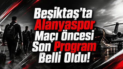 Beşiktaş’ta Alanyaspor Maçı Öncesi Son Program Belli Oldu!