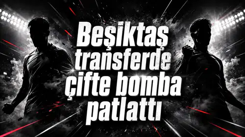 Beşiktaş transferde çifte bomba patlattı