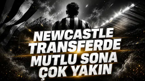 NEWCASTLE TRANSFERDE MUTLU SONA ÇOK YAKIN