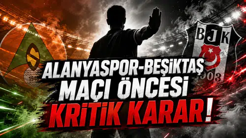Alanyaspor-Beşiktaş Maçı Öncesi Kritik Karar!