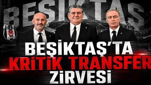 Beşiktaş’ta Kritik Transfer Zirvesi