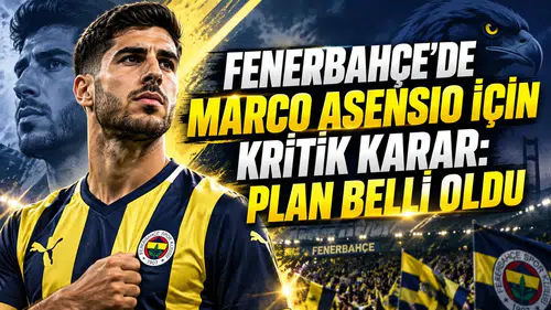 FENERBAHÇE’DE MARCO ASENSIO İÇİN KRİTİK KARAR: PLAN BELLİ OLDU