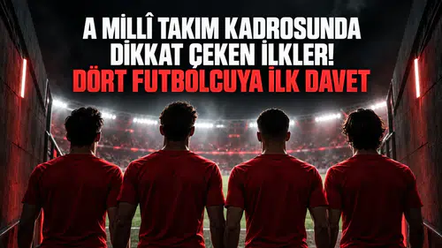 A Millî Takım Kadrosunda Dikkat Çeken İlkler! Dört Futbolcuya İlk Davet