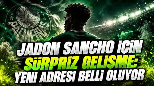 JADON SANCHO İÇİN SÜRPRİZ GELİŞME: YENİ ADRESİ BELLİ OLUYOR