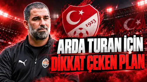 ARDA TURAN İÇİN DİKKAT ÇEKEN PLAN
