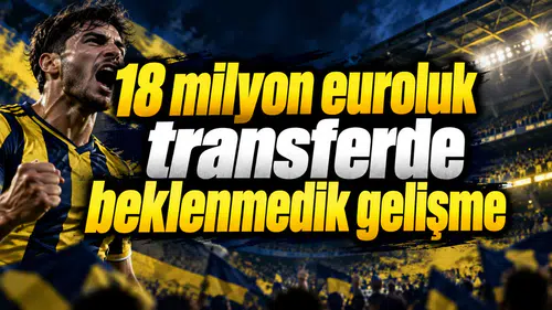 18 milyon euroluk transferde beklenmedik gelişme