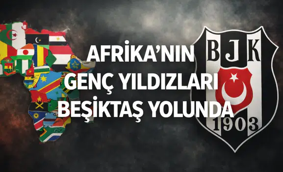 Afrika'nın genç yıldızları Beşiktaş yolunda