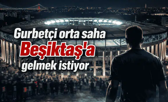 Gurbetçi orta saha Beşiktaş'a gelmek istiyor