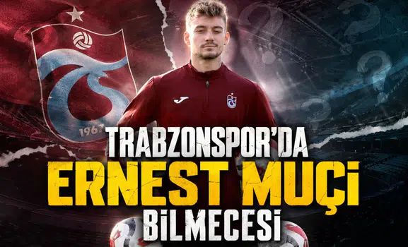 Trabzonspor'da Ernest Muçi bilmecesi