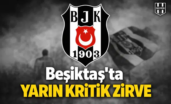 Beşiktaş’ta yarın kritik zirve
