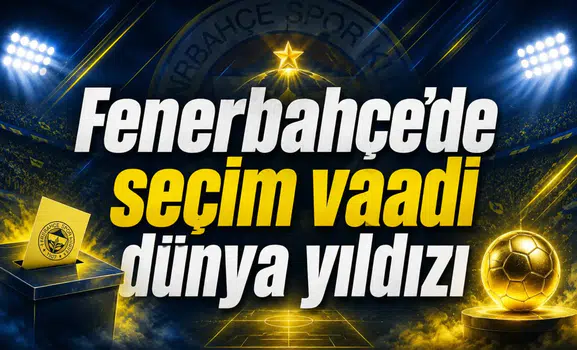 Fenerbahçe’de seçim vaadi dünya yıldızı