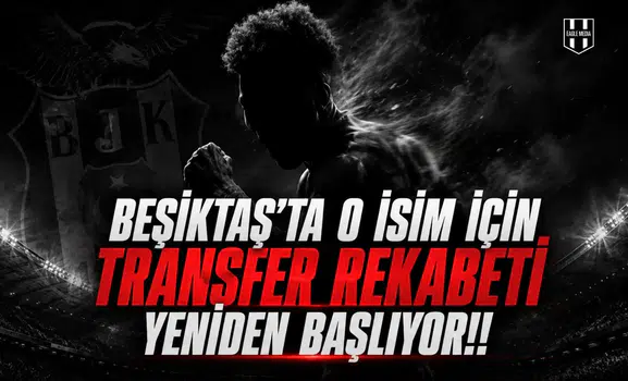 Beşiktaş'ta O İsim İçin Transfer Rekabeti Yeniden Başlıyor!