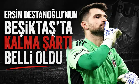 Ersin Destanoğlu'nun Beşiktaş'ta kalma şartı belli oldu