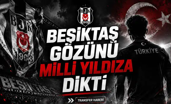 Beşiktaş Gözünü Milli Yıldıza Dikti