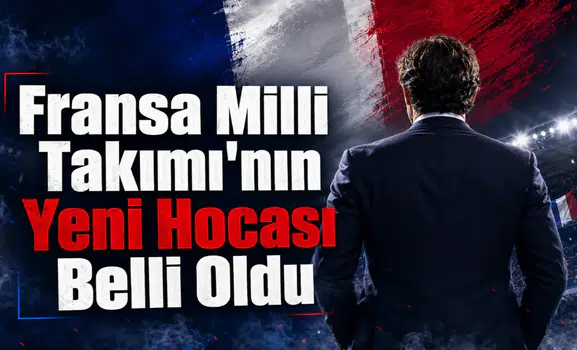 Fransa Milli Takımı'nın Yeni Hocası Belli Oldu