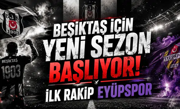 Beşiktaş İçin Yeni Sezon Başlıyor! İlk Rakip Eyüpspor