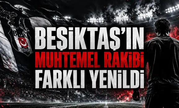 Beşiktaş’ın Muhtemel Rakibi Farklı Yenildi