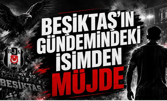 Beşiktaş'ın Gündemindeki İsimden Müjde