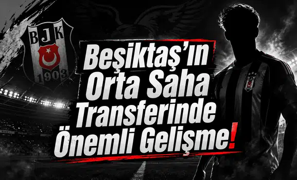Beşiktaş'ın Orta Saha Transferinde Önemli Gelişme!