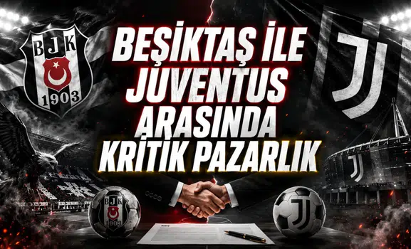 BEŞİKTAŞ İLE JUVENTUS ARASINDA KRİTİK PAZARLIK