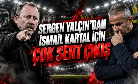 SERGEN YALÇIN’DAN İSMAİL KARTAL İÇİN ÇOK SERT ÇIKIŞ
