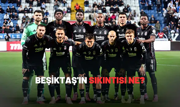 Beşiktaş'ın sıkıntısı ne?