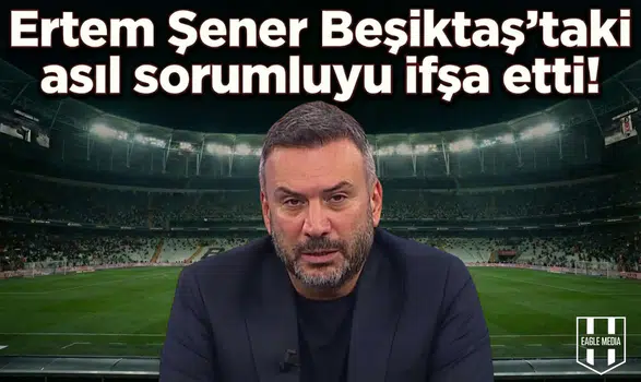 Ertem Şener Beşiktaş'taki asıl sorumluyu ifşa etti!