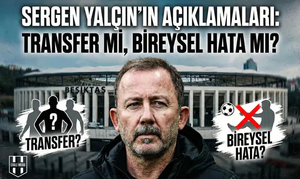 Sergen Yalçın'ın açıklamaları: Transfer mi, bireysel hata mı?