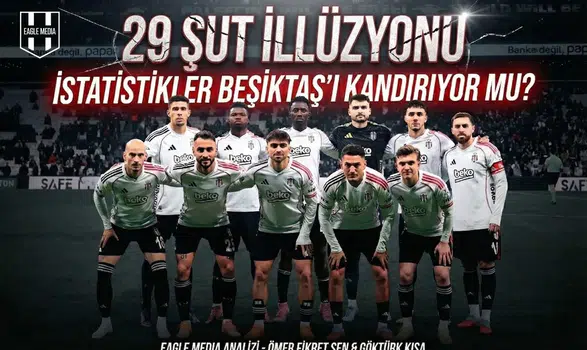 29 şut illüzyonu: İstatistikler Beşiktaş'ı kandırıyor mu!