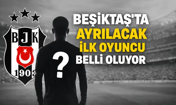 Beşiktaş'ta ayrılacak ilk oyuncu belli oluyor