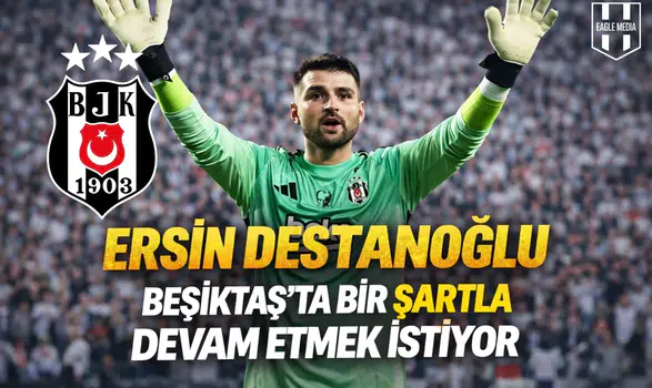 Ersin Destanoğlu Beşiktaş’ta bir şartla devam etmek istiyor