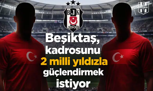Beşiktaş, kadrosunu 2 milli yıldızla güçlendirmek istiyor