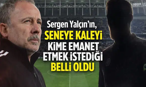 Sergen Yalçın’ın, seneye kaleyi kime emanet etmek istediği belli oldu
