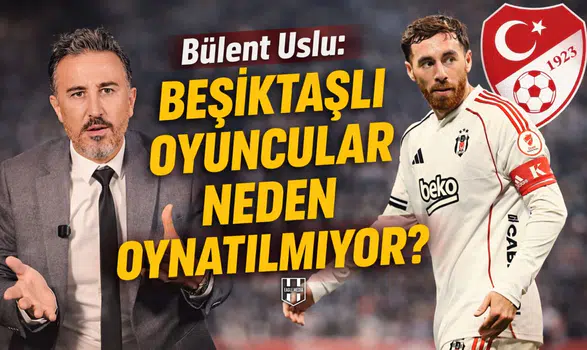 Bülent Uslu: Beşiktaşlı oyuncular neden oynatılmıyor?