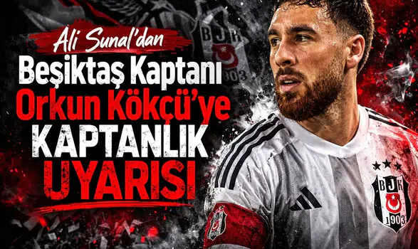Ali Sunal'dan Beşiktaş Kaptanı Orkun Kökçü'ye Kaptanlık Uyarısı