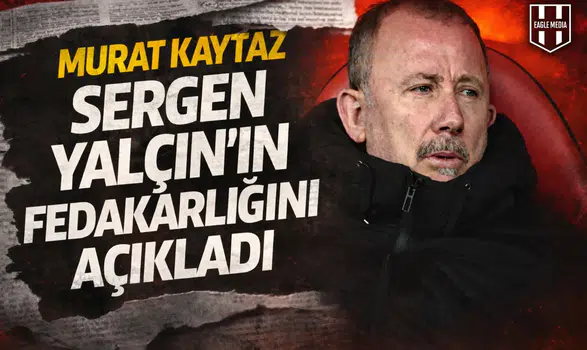 Murat Kaytaz, Sergen Yalçın'ın fedakarlığını açıkladı