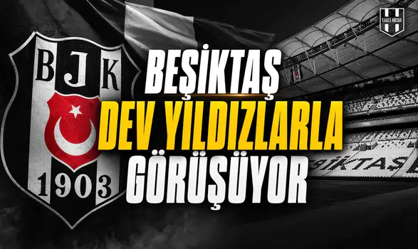 Beşiktaş dev yıldızlarla görüşüyor