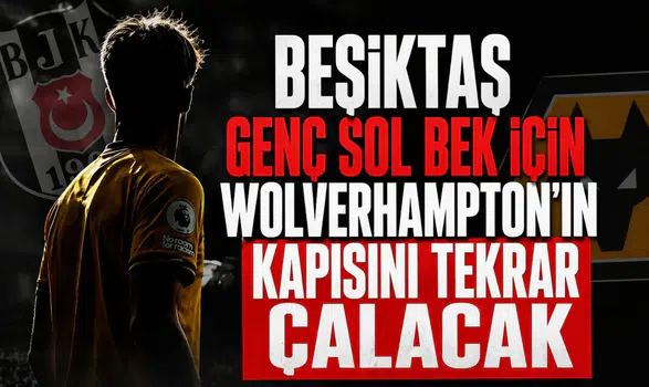 Beşiktaş genç sol bek için Wolverhampton'ın kapısını tekrar çalacak