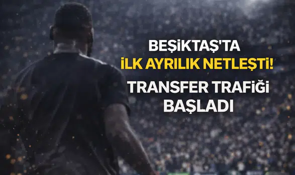 Beşiktaş'ta ilk ayrılık netleşti: Transfer trafiği başladı