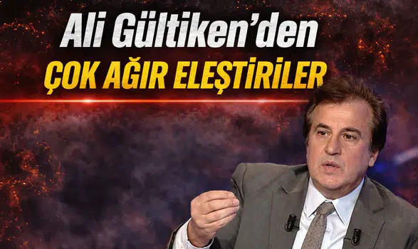 Ali Gültiken’den çok ağır eleştiriler