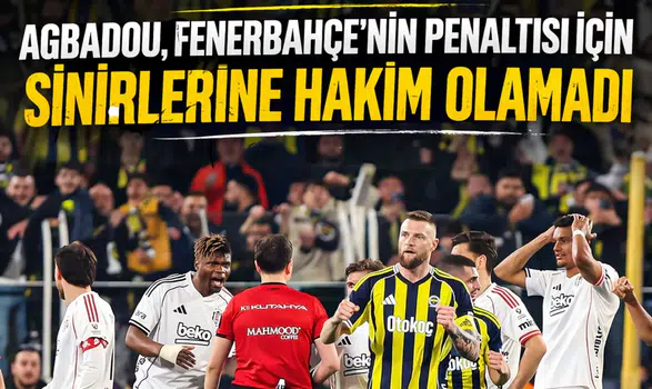 Agbadou, Fenerbahçe'nin penaltısı için sinirlerine hakim olamadı