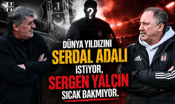 Dünya yıldızını Serdal Adalı istiyor, Sergen Yalçın sıcak bakmıyor.