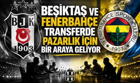 Beşiktaş ve Fenerbahçe transferde pazarlık için bir araya geliyor