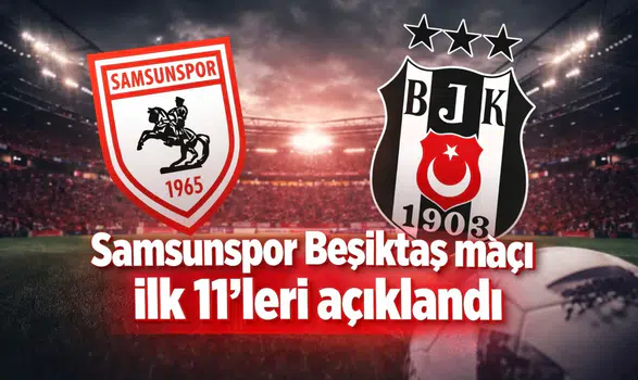 Samsunspor Beşiktaş maçı ilk 11’leri açıklandı