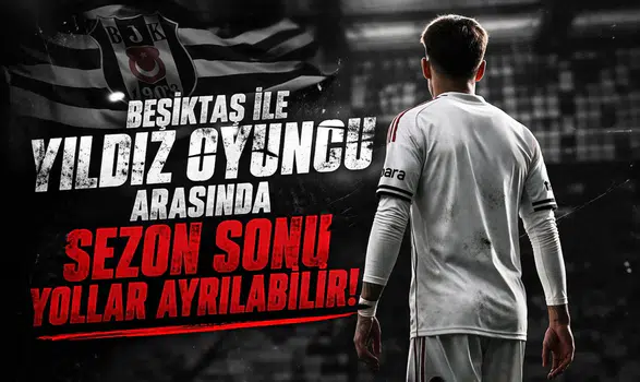 Beşiktaş ile yıldız oyuncu arasında sezon sonu yollar ayrılabilir