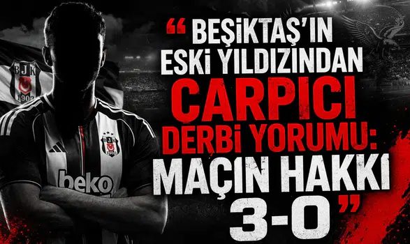 Beşiktaş’ın eski yıldızından çarpıcı derbi yorumu: Maçın hakkı 3-0