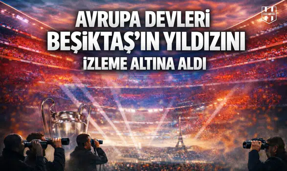 Avrupa devleri Beşiktaş'ın yıldızını izleme altına aldı
