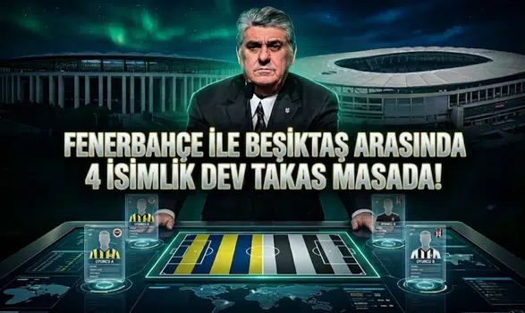 Fenerbahçe ile Beşiktaş arasında 4 isimlik dev takas masada!